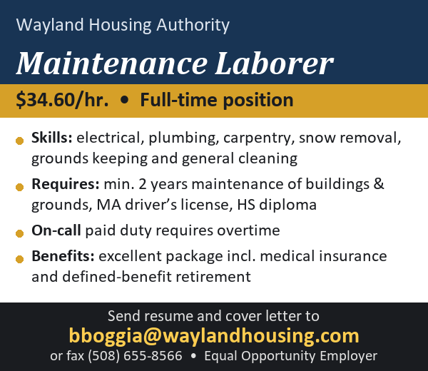 Wayland Housing Authority is hiring a full-time Maintenance Laborer, $34.60 per hour. Send resume and cover letter to bboggia@waylandhousing.com.