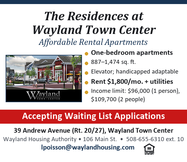 The Residences at Wayland Town Center: affordable one-bedroom rental apartments, accepting waiting list applications. Contact the Wayland Housing Authority, 508-655-6310 ext. 10.